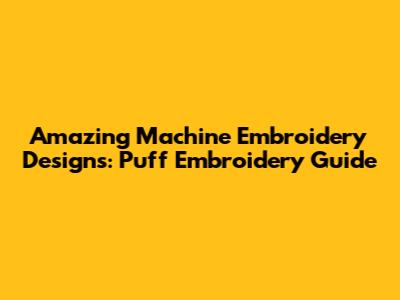 Amazing Machine Embroidery Designs: Puff Embroidery Guide