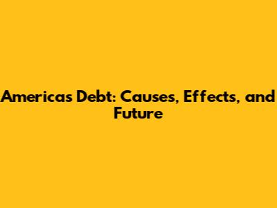 America's Debt: Causes, Effects, and Future