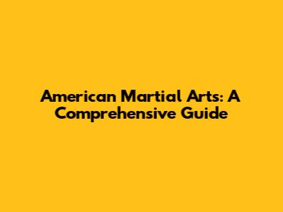 American Martial Arts: A Comprehensive Guide