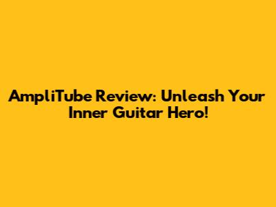 AmpliTube Review: Unleash Your Inner Guitar Hero!