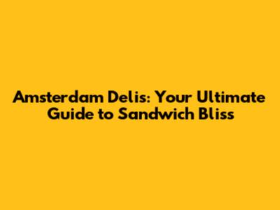 Amsterdam Delis: Your Ultimate Guide to Sandwich Bliss