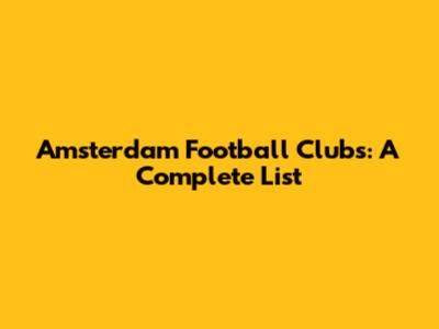 Amsterdam Football Clubs: A Complete List