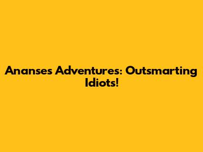 Ananse's Adventures: Outsmarting Idiots!