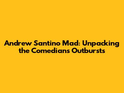 Andrew Santino Mad: Unpacking the Comedian's Outbursts
