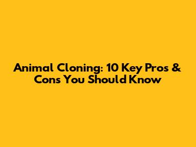 Animal Cloning: 10 Key Pros & Cons You Should Know