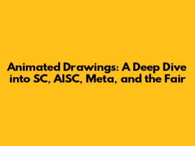 Animated Drawings: A Deep Dive into SC, AISC, Meta, and the Fair