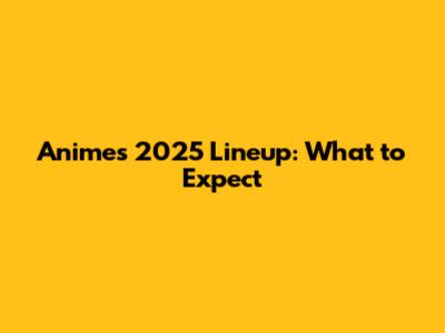 Anime's 2025 Lineup: What to Expect