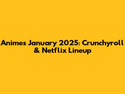 Anime's January 2025: Crunchyroll & Netflix Lineup