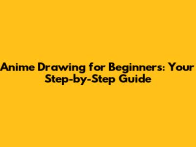 Anime Drawing for Beginners: Your Step-by-Step Guide