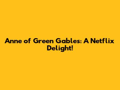Anne of Green Gables: A Netflix Delight!