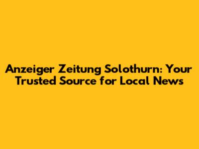 Anzeiger Zeitung Solothurn: Your Trusted Source for Local News