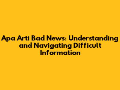 Apa Arti Bad News: Understanding and Navigating Difficult Information