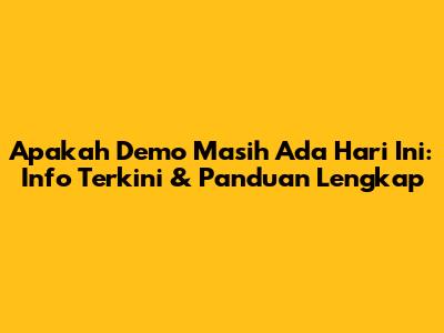 Apakah Demo Masih Ada Hari Ini: Info Terkini & Panduan Lengkap