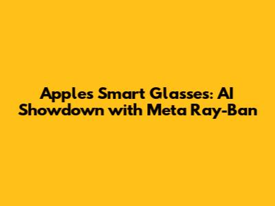 Apple's Smart Glasses: AI Showdown with Meta Ray-Ban
