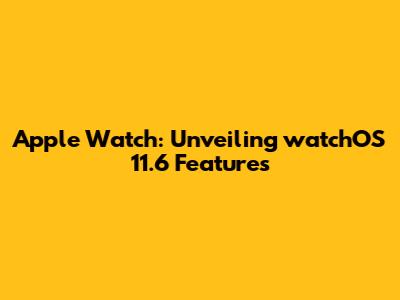 Apple Watch: Unveiling watchOS 11.6 Features