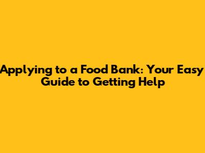 Applying to a Food Bank: Your Easy Guide to Getting Help