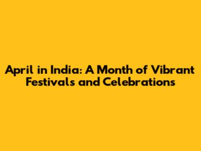 April in India: A Month of Vibrant Festivals and Celebrations