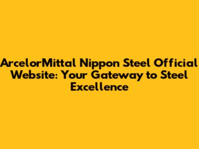 ArcelorMittal Nippon Steel Official Website: Your Gateway to Steel Excellence