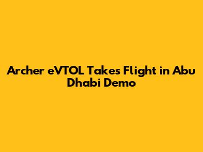 Archer eVTOL Takes Flight in Abu Dhabi Demo