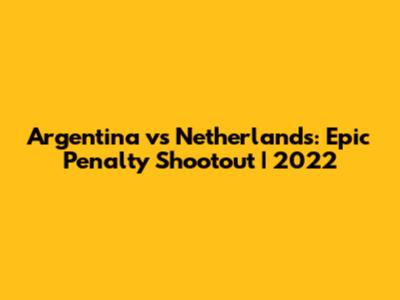 Argentina vs Netherlands: Epic Penalty Shootout | 2022
