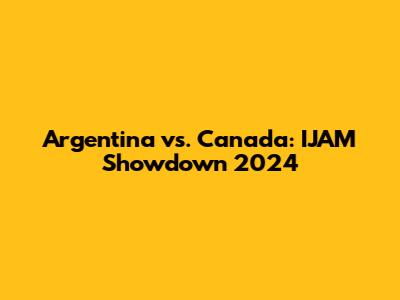 Argentina vs. Canada: IJAM Showdown 2024