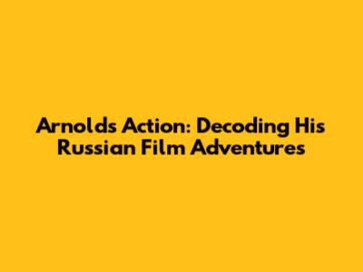 Arnold's Action: Decoding His Russian Film Adventures