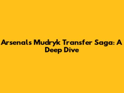 Arsenal's Mudryk Transfer Saga: A Deep Dive