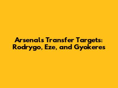 Arsenal's Transfer Targets: Rodrygo, Eze, and Gyokeres