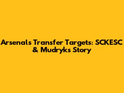 Arsenal's Transfer Targets: SCKESC & Mudryk's Story