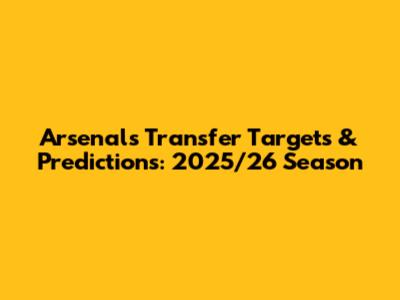 Arsenal's Transfer Targets & Predictions: 2025/26 Season