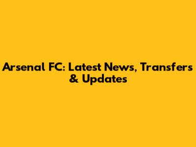 Arsenal FC: Latest News, Transfers & Updates