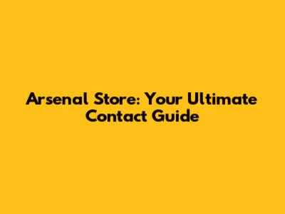 Arsenal Store: Your Ultimate Contact Guide