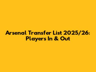 Arsenal Transfer List 2025/26: Players In & Out