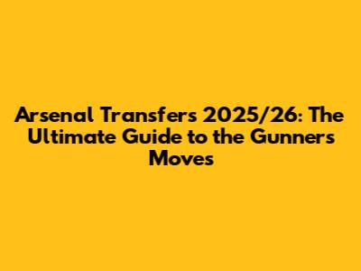 Arsenal Transfers 2025/26: The Ultimate Guide to the Gunners' Moves