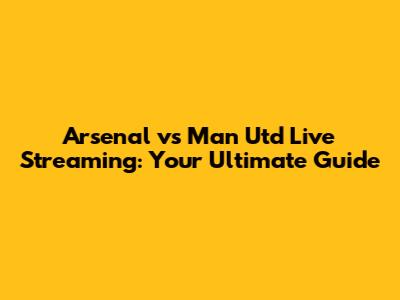 Arsenal vs Man Utd Live Streaming: Your Ultimate Guide