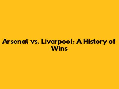 Arsenal vs. Liverpool: A History of Wins