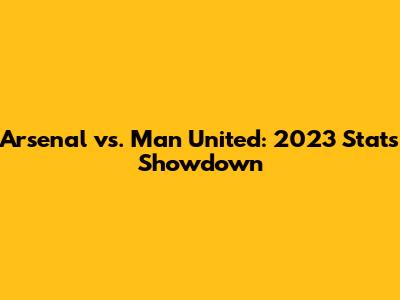 Arsenal vs. Man United: 2023 Stats Showdown