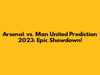 Arsenal vs. Man United Prediction 2023: Epic Showdown!
