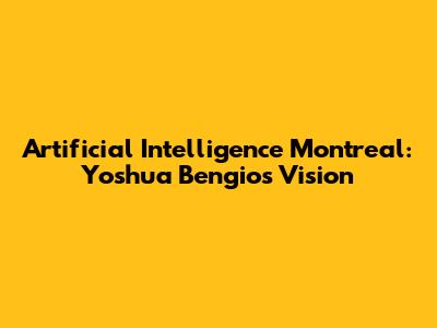 Artificial Intelligence Montreal: Yoshua Bengio's Vision