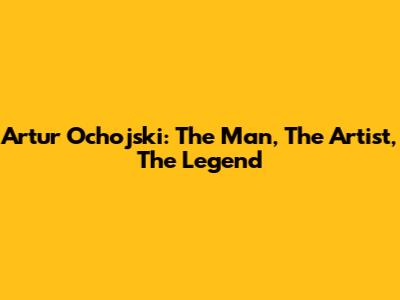 Artur Ochojski: The Man, The Artist, The Legend