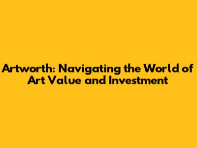Artworth: Navigating the World of Art Value and Investment