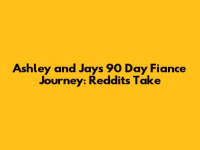 Ashley and Jay's 90 Day Fiance Journey: Reddit's Take