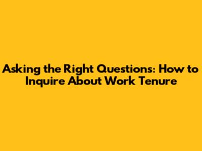 Asking the Right Questions: How to Inquire About Work Tenure