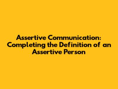 Assertive Communication: Completing the Definition of an Assertive Person