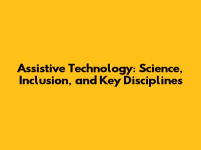 Assistive Technology: Science, Inclusion, and Key Disciplines