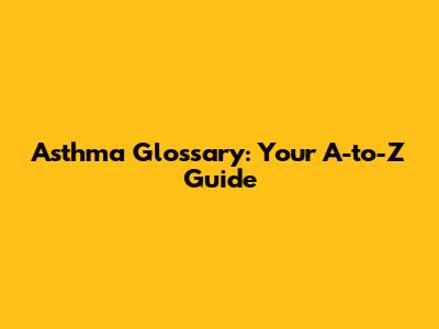 Asthma Glossary: Your A-to-Z Guide