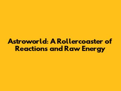 Astroworld: A Rollercoaster of Reactions and Raw Energy