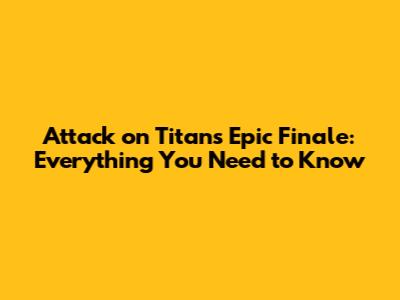 Attack on Titan's Epic Finale: Everything You Need to Know