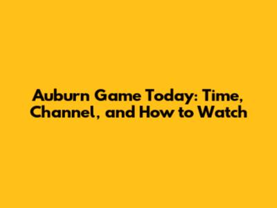 Auburn Game Today: Time, Channel, and How to Watch