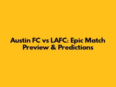 Austin FC vs LAFC: Epic Match Preview & Predictions